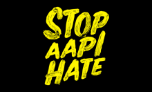 "Stop AAPI hate" in yellow text on black background